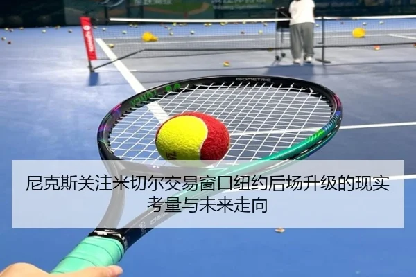 尼克斯关注米切尔交易窗口纽约后场升级的现实考量与未来走向