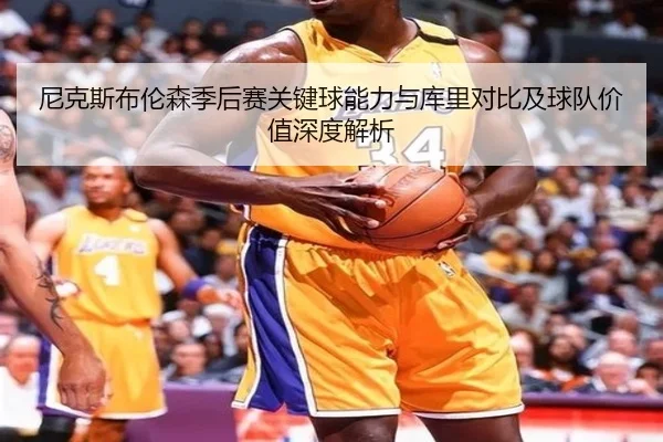 尼克斯布伦森季后赛关键球能力与库里对比及球队价值深度解析