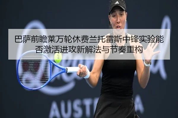 巴萨前瞻莱万轮休费兰托雷斯中锋实验能否激活进攻新解法与节奏重构