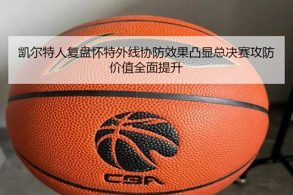凯尔特人复盘怀特外线协防效果凸显总决赛攻防价值全面提升