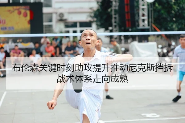 布伦森关键时刻助攻提升推动尼克斯挡拆战术体系走向成熟