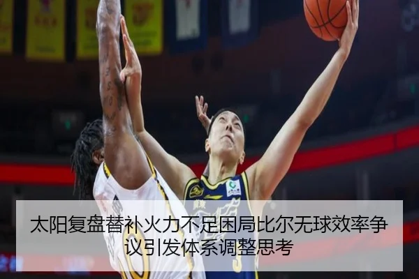 太阳复盘替补火力不足困局比尔无球效率争议引发体系调整思考